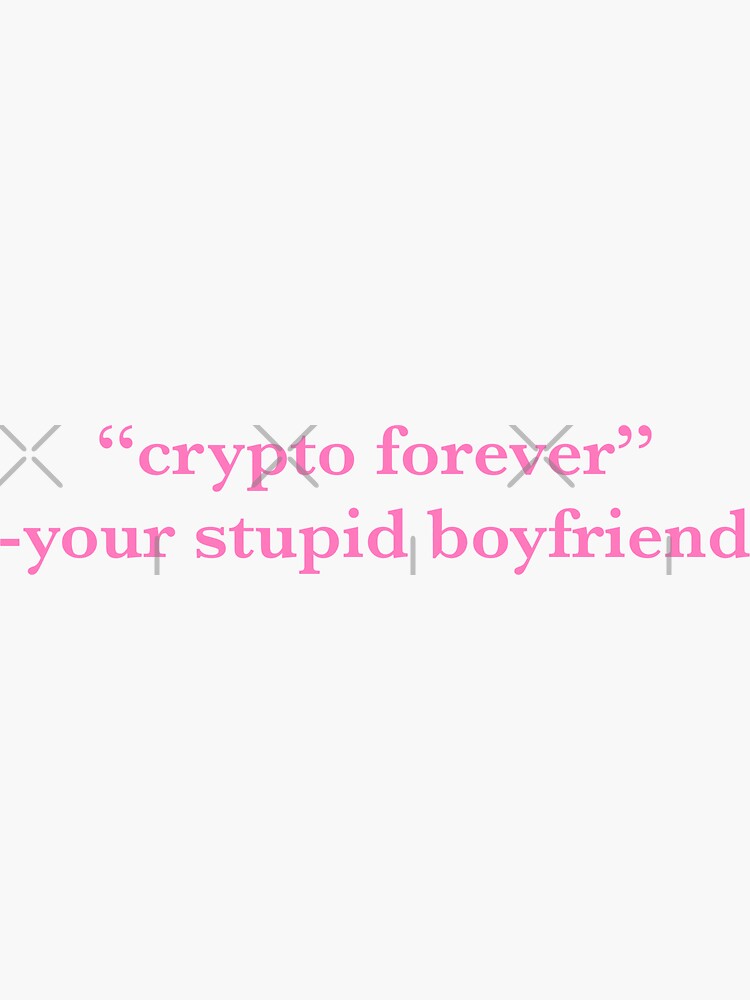 crypto forever screams your stupid boyfriend