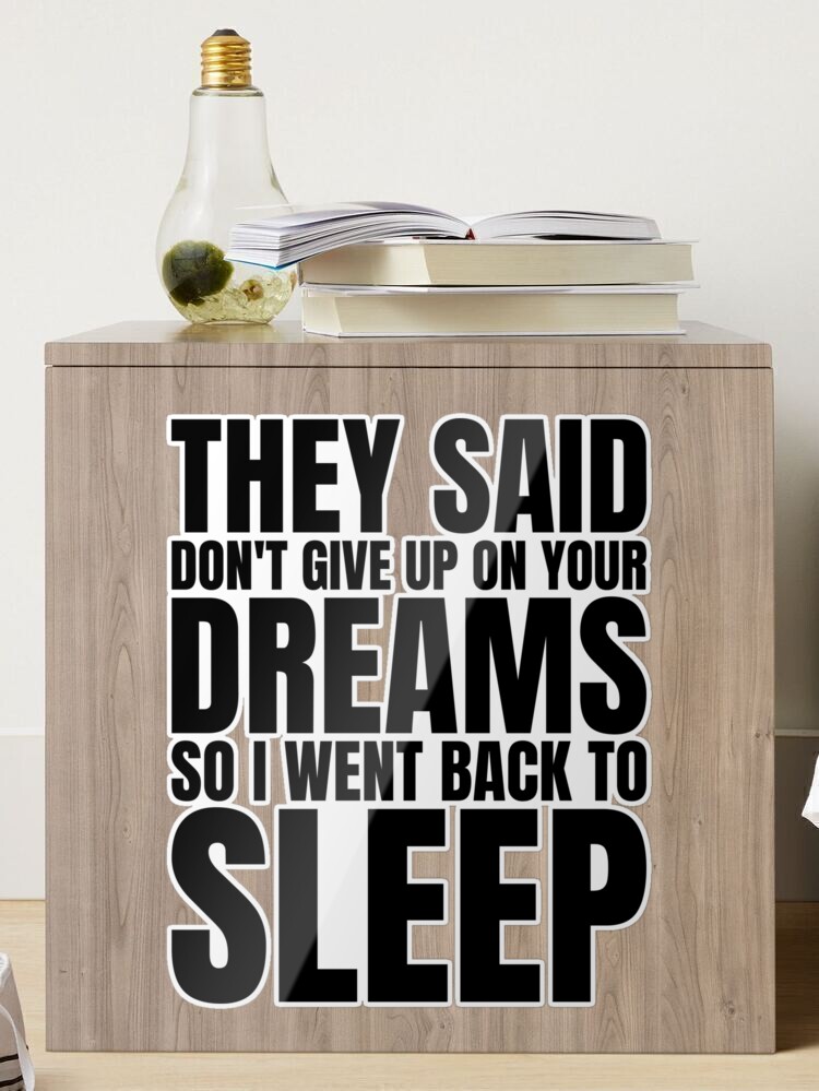 They Said Dont Give Up On Your Dreams So I Went Back To Sleep by Jose O