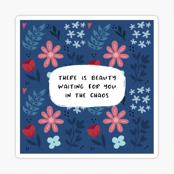 There is beauty waiting for you in the chaos Sticker