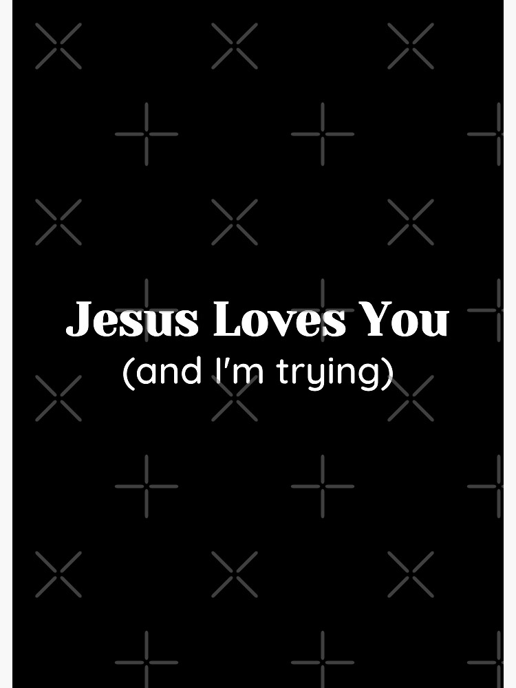 Jesus Loves You And Im Trying Poster By Christianquote Redbubble 