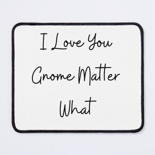 Item preview, I Love You Gnome Matter What designed and sold by Snorg  Tees ⭐⭐⭐⭐⭐.
