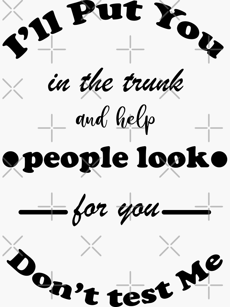 i-ll-put-you-in-the-trunk-and-help-people-look-for-you-shirt-beutee