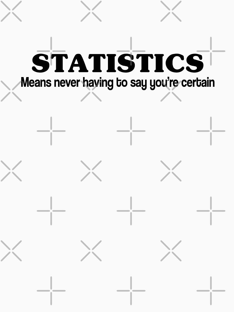 statistics-means-never-having-to-say-you-re-certain-t-shirt-more-t