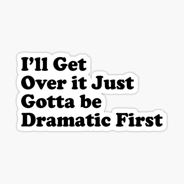 I'll Get Over It Just Gotta Be Dramatic First Sticker 