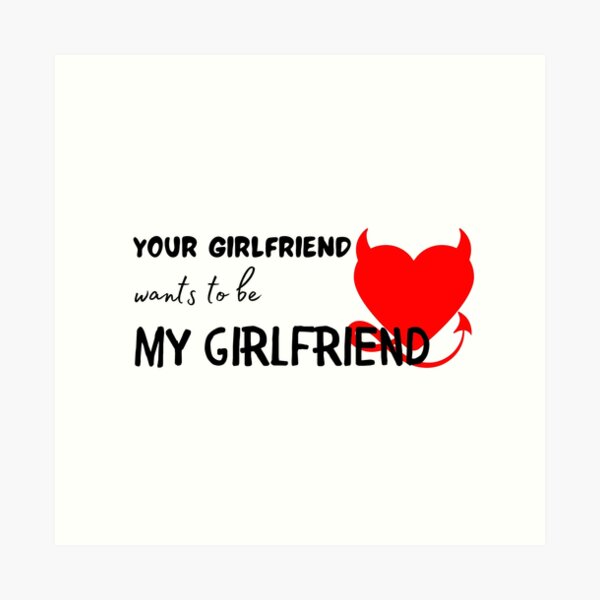 your-girlfriend-wants-to-be-my-girlfriend-funny-quotes-art-print