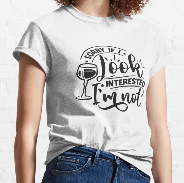 SORRY IF I LOOKED INTERESTED I'M NOT Classic T-Shirt