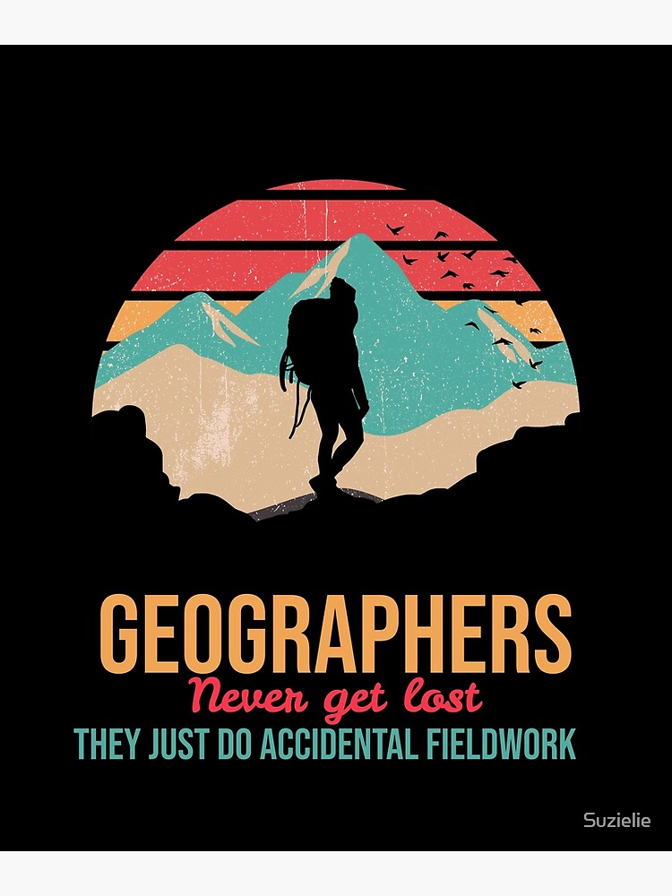 "Geographers never get lost they just do accidental fieldwork" Art