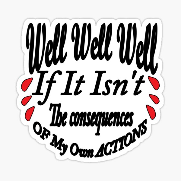 Well Well Well If It Isnt The Consequences Of My Own Actions Sticker For Sale By Artabd11 0621