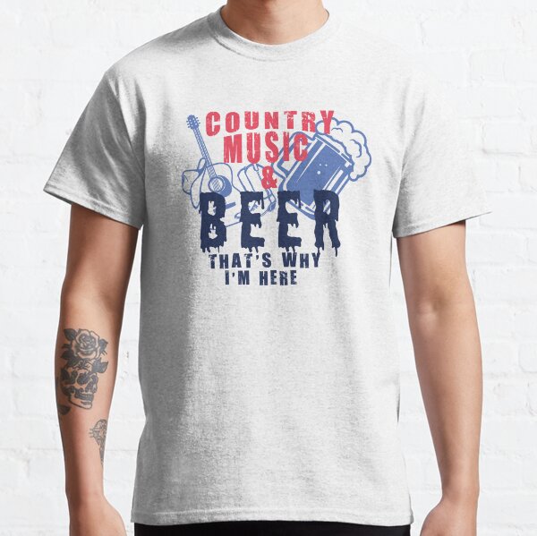 Country Music and Beer That's Why I'm Here T shirt Classic T-Shirt