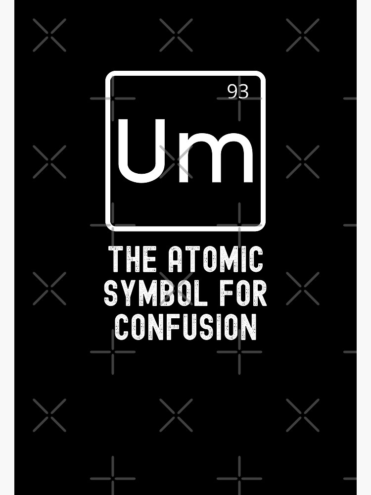 "Um The Atomic Symbol For Confusion " Metal Print by UglyBoyDesign