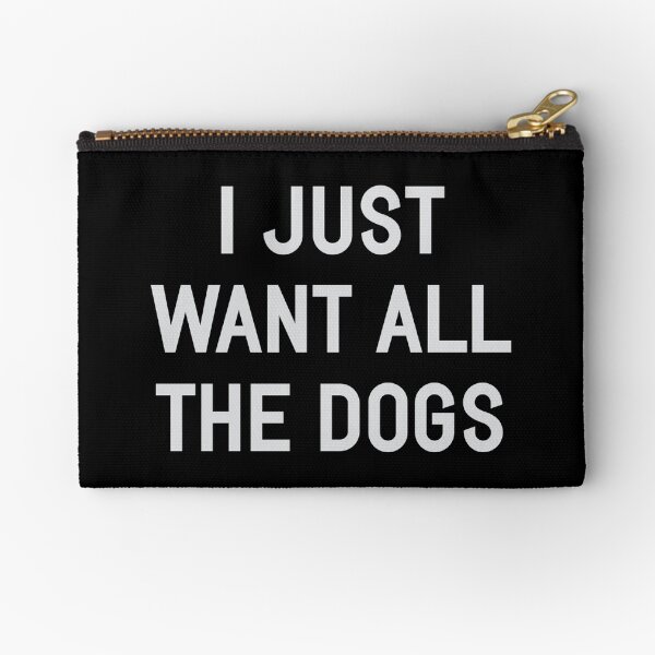 I Just Want All The Dogs Zipper Pouch