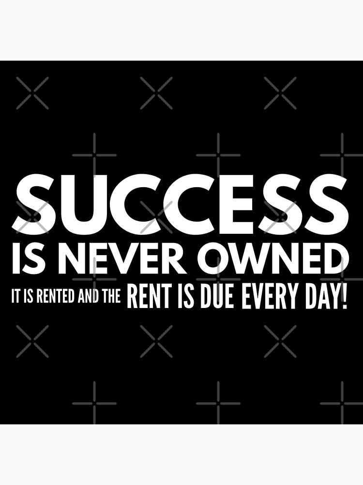 "Success Is Never Owned It Is Rented And The Rent Is Due Every Day