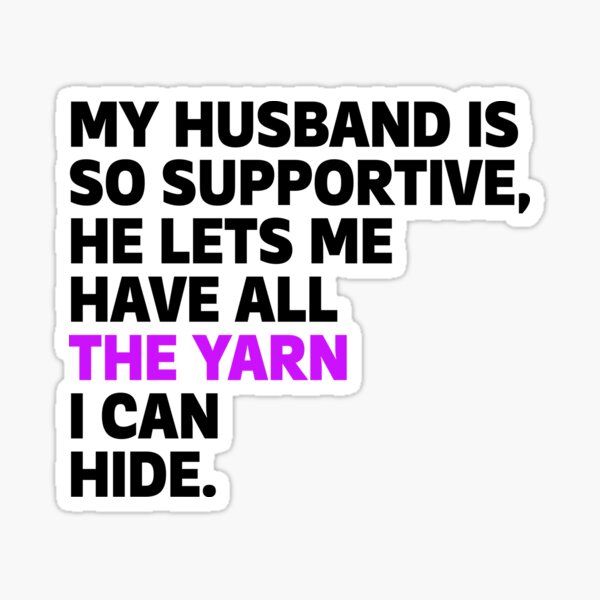 my-husband-is-so-supportive-he-lets-me-have-all-the-yarn-i-can-hide