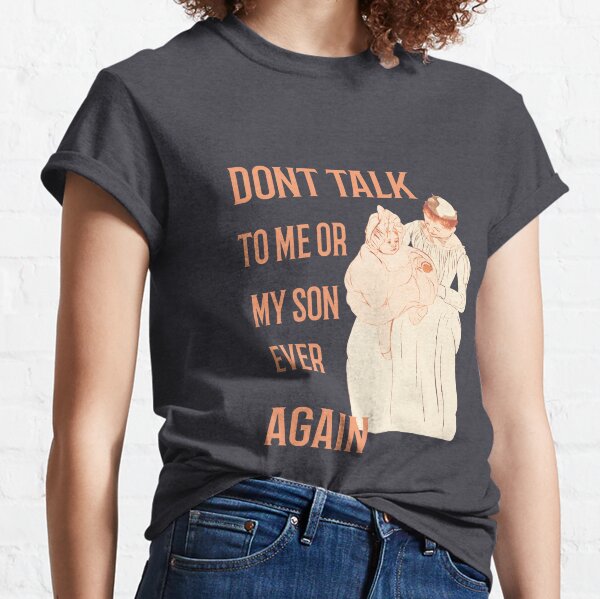 	Dont Ever Talk To Me Or My Son Again Classic T-Shirt