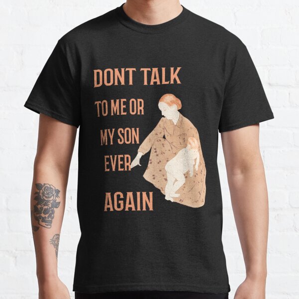 Dont Ever Talk To Me Or My Son Again Classic T-Shirt