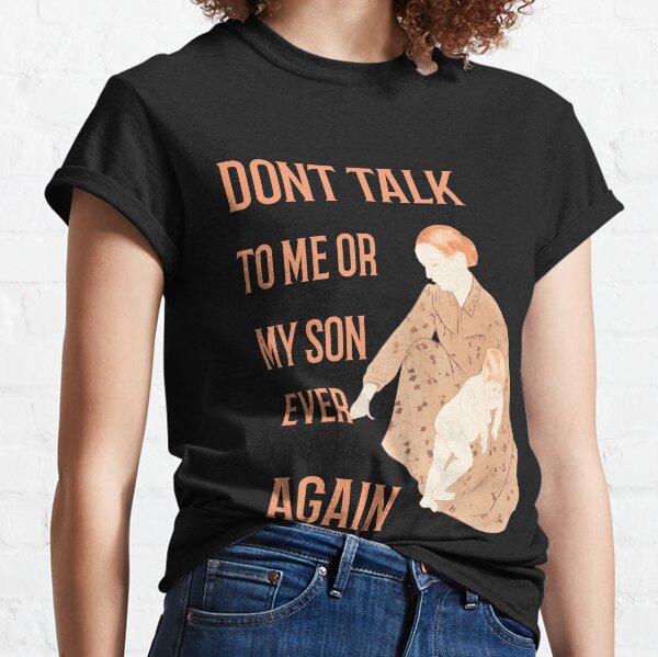 Dont Ever Talk To Me Or My Son Again Classic T-Shirt