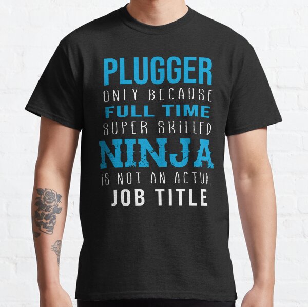 Plugger Only Because Full Time Super Skilled Ninja Is Not An Actual Job Title Classic T-Shirt