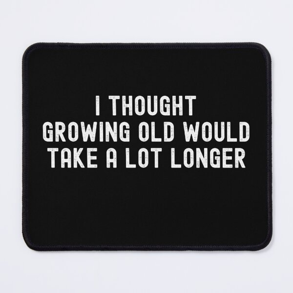 Item preview, I Thought Growing Old Would Take A Lot Longer designed and sold by UglyBoyDesign.
