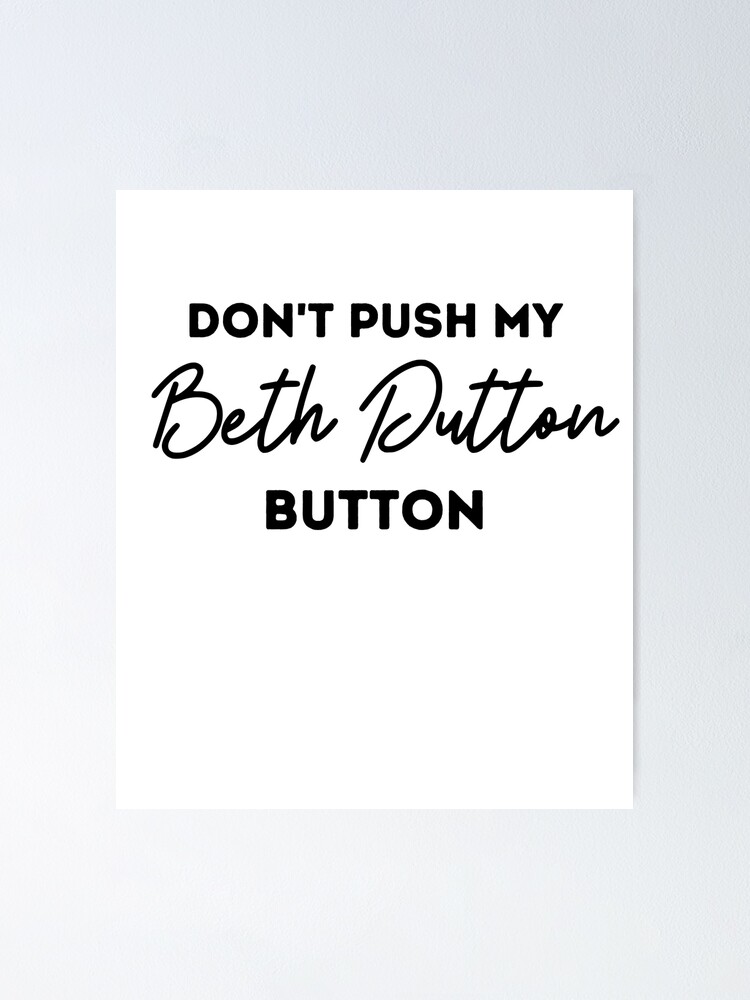 "Don't push my Beth Dutton Button" Poster for Sale by CDCustomTees