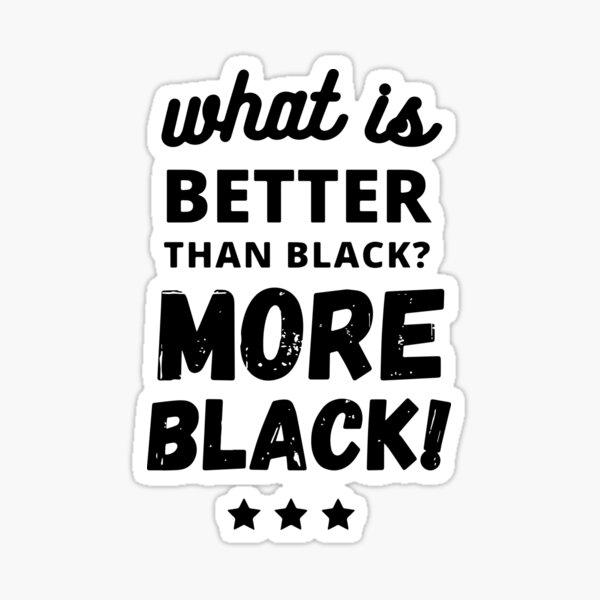 what-is-better-than-black-more-black-sticker-by-smrtypro1-redbubble