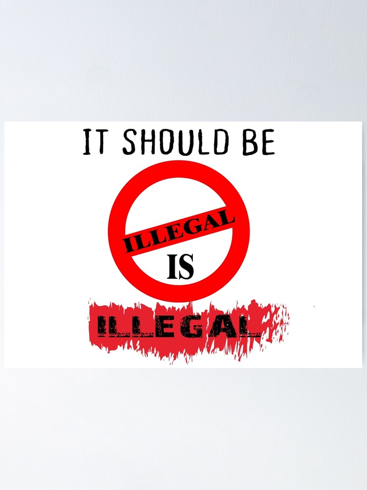 "it should be illegal is illegal" Poster by ArtSolitary Redbubble