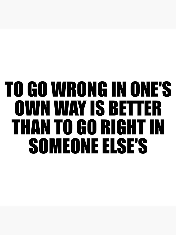 to-go-wrong-in-one-s-own-way-is-better-than-to-go-right-in-someone-else-s-poster-by