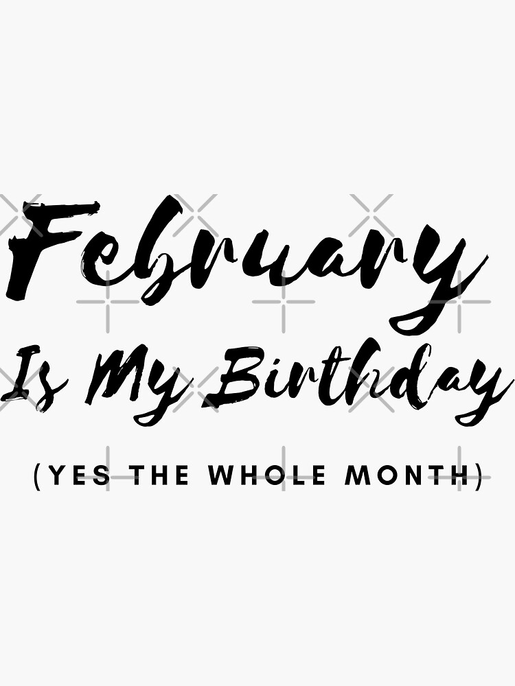 "February is my birthday yes the whole month Quote on being born in