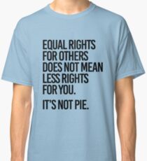 Equal rights for others does not mean less rights for you. It's not Pie. Classic T-Shirt