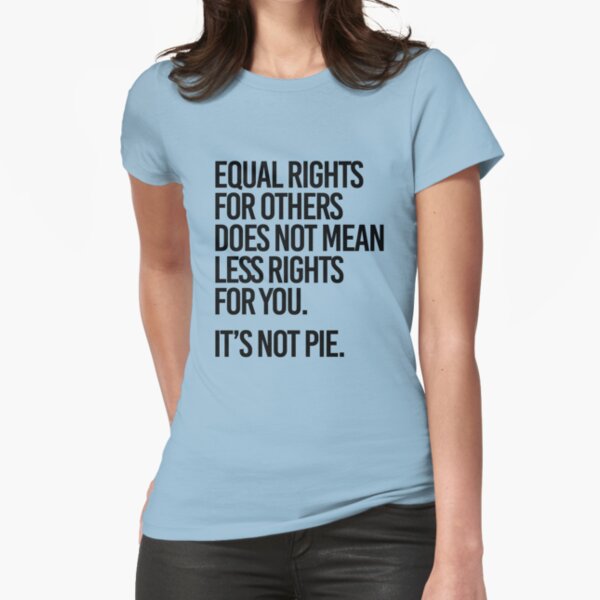 Equal rights for others does not mean less rights for you. It's not Pie. Fitted T-Shirt