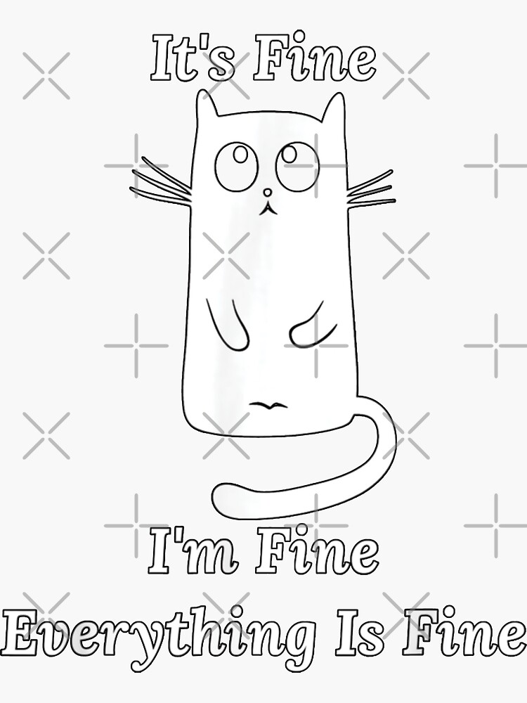 Its Fine Im Fine Everything Is Fine Funny Cat Meme Sticker By Zacben Redbubble 8795