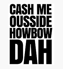 Cash me ousside howbow dah meme - catch me outside how bow dah Photographic Print