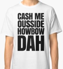 Cash me ousside howbow dah meme - catch me outside how bow dah Classic T-Shirt