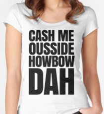 Cash me ousside howbow dah meme - catch me outside how bow dah Women's Fitted Scoop T-Shirt