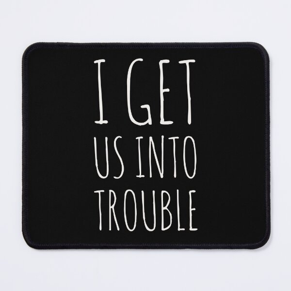 Item preview, I get us into trouble designed and sold by Tarun Bisht.