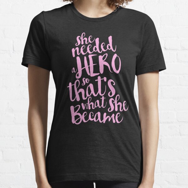 she needed a hero, so that's what she became Essential T-Shirt