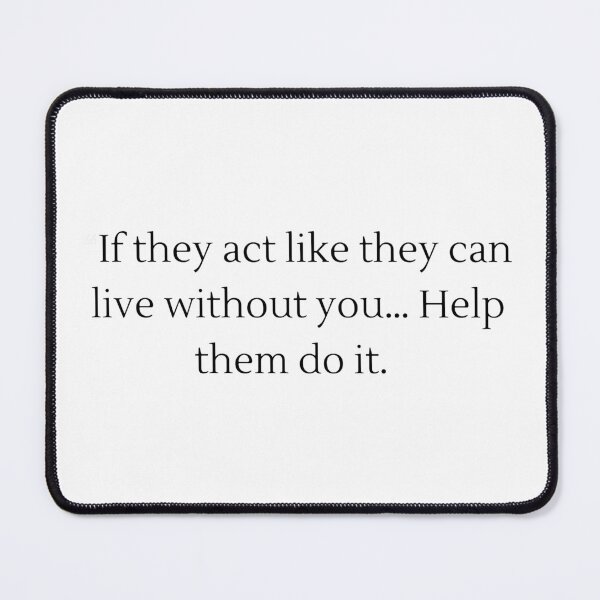 Item preview, If They Act Like They Can Live Without You... Help Them Do It. designed and sold by veerudesigns.