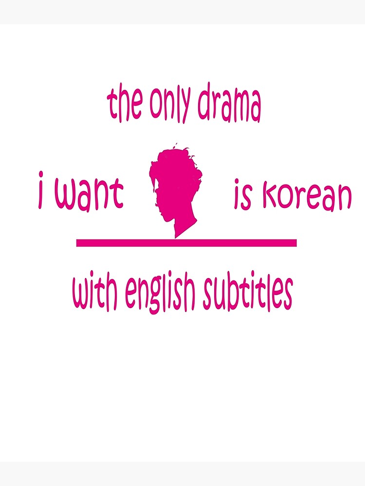 The Only Drama I Want Is Korean With English Subtitles "the only drama i want is korean with english subtitles" Poster by