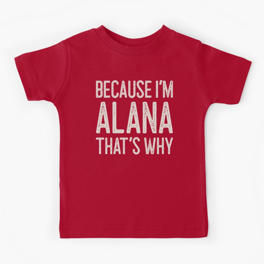 Because Im Alana Thats Why Funny Personalized Name Kids T-Shirt for  Sale by Marios Nydras | Redbubble