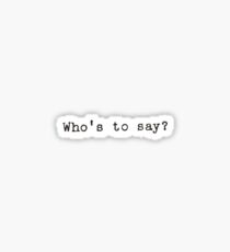 Who’s To Say? Quote Sticker