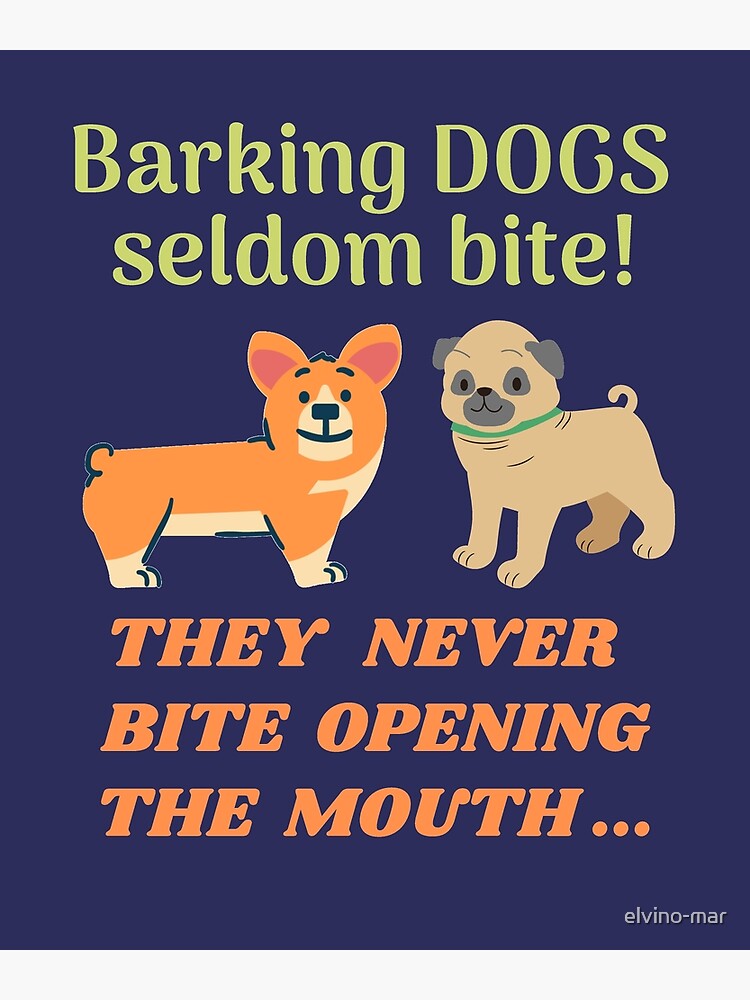 Barking Dogs Seldom Bite They Never Bite Opening The Mouth Poster