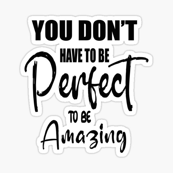 You don’t have to be perfect to be amazing Sticker