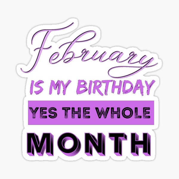 "February Is My Birthday Month Yes The Whole" Sticker For Sale By ...