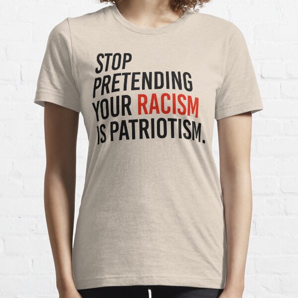 Stop Pretending your racism is patriotism Essential T-Shirt