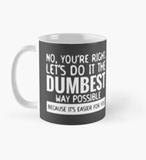 You're Right Let's Do It In the Dumbest Way Possible - Funny Mug