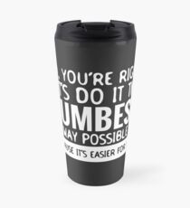 You're Right Let's Do It In the Dumbest Way Possible - Funny Travel Mug