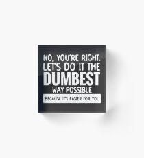You're Right Let's Do It In the Dumbest Way Possible - Funny Acrylic Block