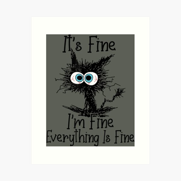 Its Fine Im Fine Everything Is Fine Funny Black Cat Art Print