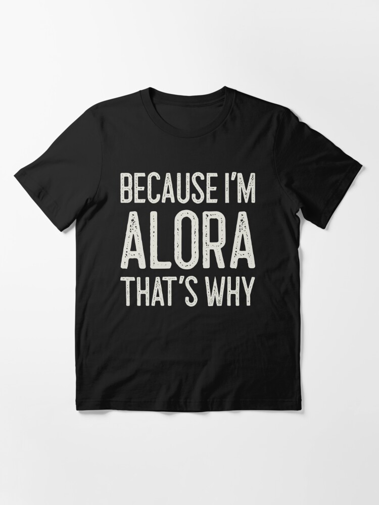 Because I'm Alora That's Why Funny Personalized Name Essential T