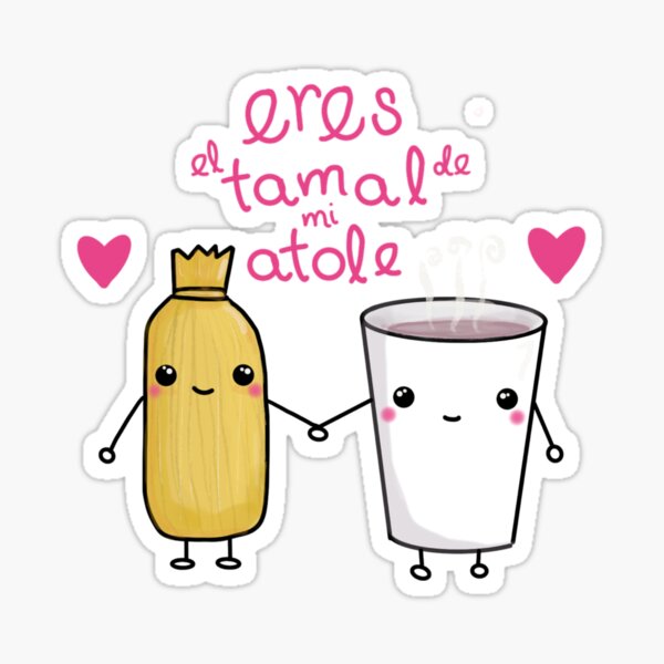 You are the tamale of my atole
