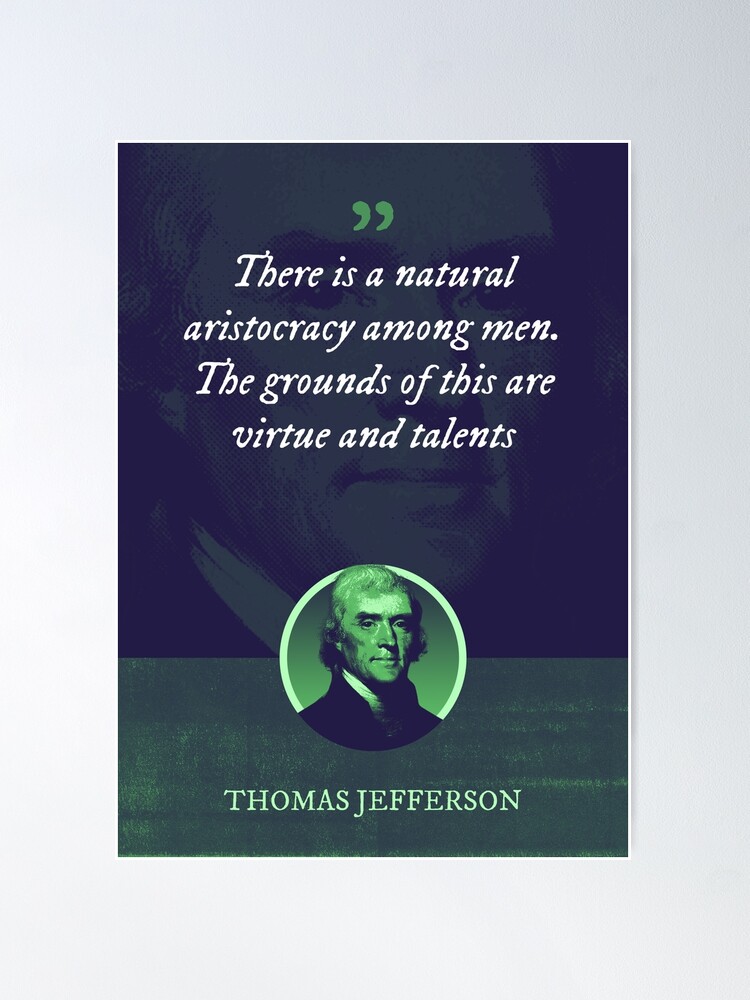 Thomas Jefferson - There is a natural aristocracy among men. The grounds of  this are virtue and talents | Poster